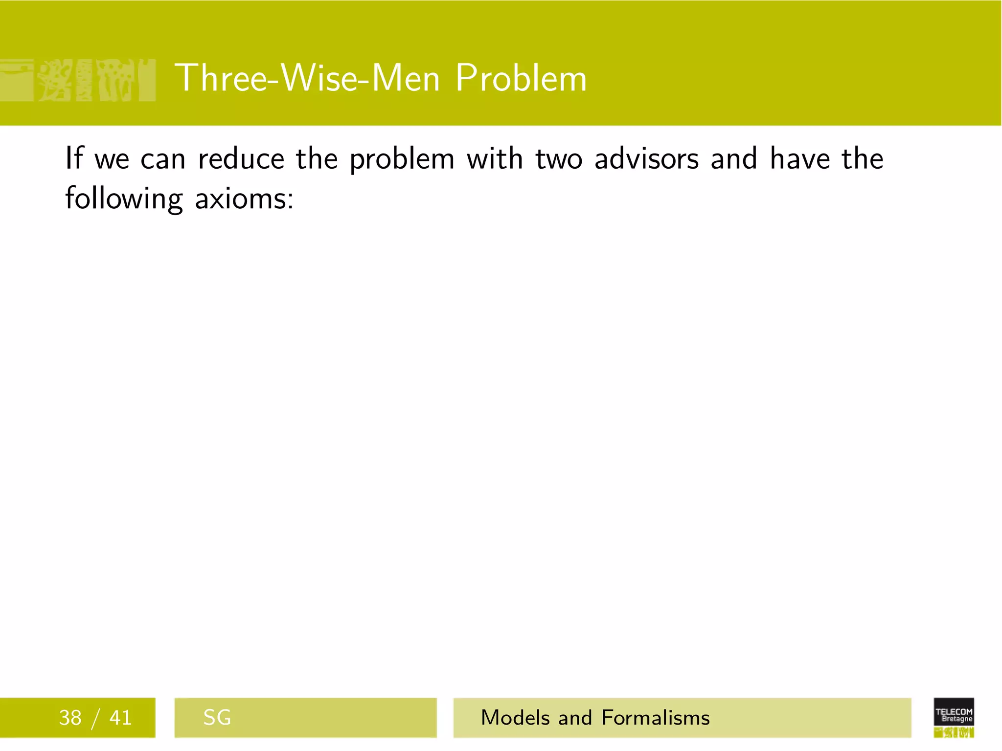 Three-Wise-Men Problem
If we can reduce the problem with two advisors and have the
following axioms:
38 / 41 SG Models and Formalisms
 