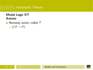 Axiomatic Theory
Modal Logic KT
Axioms
Necessity axiom, called T
( P → P)
16 / 41 SG Models and Formalisms
 