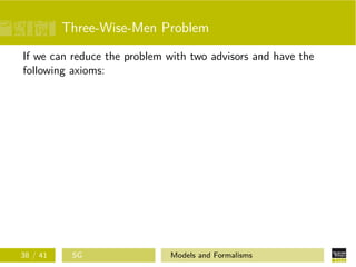 Three-Wise-Men Problem
If we can reduce the problem with two advisors and have the
following axioms:
38 / 41 SG Models and Formalisms
 