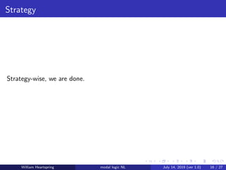 Strategy
Strategy-wise, we are done.
William Heartspring modal logic NL July 14, 2019 (ver 1.0) 16 / 27
 
