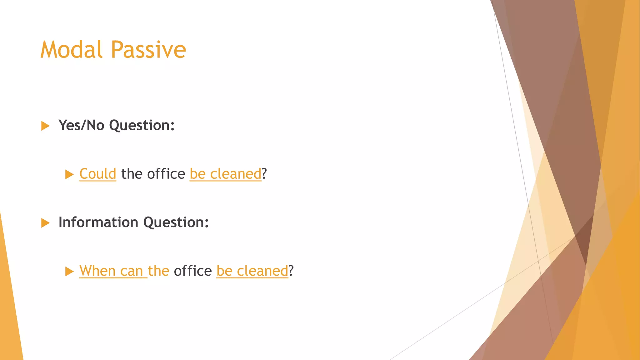 Modal Passive 
 Yes/No Question: 
 Could the office be cleaned? 
 Information Question: 
 When can the office be cleaned? 
 