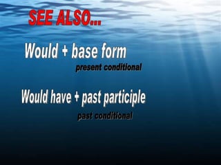 SEE ALSO... Would + base form present conditional Would have + past participle past conditional 