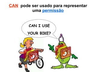 CAN   pode ser usado para representar uma  permissão CAN I USE YOUR BIKE? 