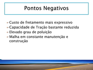 Custo de fretamento mais expressivo
Capacidade de Tração bastante reduzida
Elevado grau de poluição
Malha em constante manutenção e
construção

 