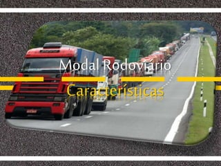 Modal Rodoviário
Características
 