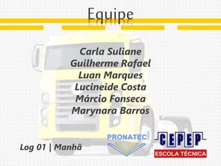 Carla Suliane
Guilherme Rafael
Luan Marques
Lucineide Costa
Márcio Fonseca
Marynara Barros
Log 01 | Manhã
Equipe
 