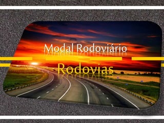 Modal Rodoviário
Rodovias
 