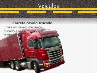 Veículos
Carreta cavalo trucado
utiliza um cavalo mecânico
trucado e um semi-reboque
também com
3 eixos.
 
