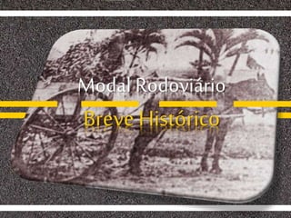 Modal Rodoviário
Breve Histórico
 