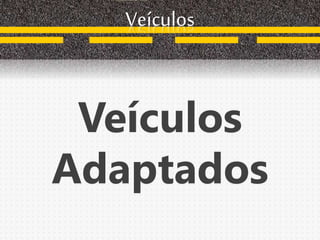 Veículos
Adaptados
Veículos
 
