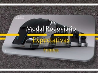 Modal Rodoviário
Expectativas
Futuras
 