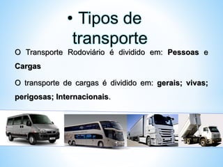 O Transporte Rodoviário é dividido em: Pessoas e
Cargas
O transporte de cargas é dividido em: gerais; vivas;
perigosas; Internacionais.
• Tipos de
transporte
 