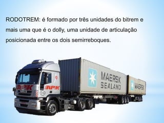 RODOTREM: é formado por três unidades do bitrem e
mais uma que é o dolly, uma unidade de articulação
posicionada entre os dois semirreboques.
 