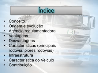 Índice
• Conceito
• Origem e evolução
• Agência regulamentadora
• Vantagens
• Desvantagens
• Características (principais
rodovia, piores rodovias)
• Infraestrutura
• Característica do Veiculo
• Contribuição
 