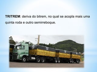 TRITREM: deriva do bitrem, no qual se acopla mais uma
quinta roda e outro semirreboque.
 