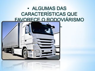 • ALGUMAS DAS
CARACTERÍSTICAS QUE
FAVORECE O RODOVIÁRISMO
NO BRASIL
 