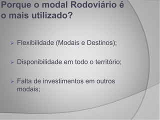 Porque o modal Rodoviário é
o mais utilizado?
 Flexibilidade (Modais e Destinos);
 Disponibilidade em todo o território;
 Falta de investimentos em outros
modais;
 