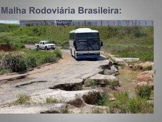 Malha Rodoviária Brasileira:
“Em relação aos pontos
críticos encontrados,
foram registradas 28
quedas de barreira 13
pontes caídas, 100
erosões na pista e 148
buracos grandes. O total
de 289 ocorrências em
2014 supera os 250
pontos identificados no
ano passado.”
Victor José, repórter do Portal
Transporta Brasil
 