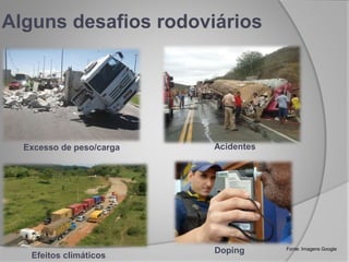 Alguns desafios rodoviários
Excesso de peso/carga Acidentes
Efeitos climáticos
Fonte: Imagens Google
Doping
 