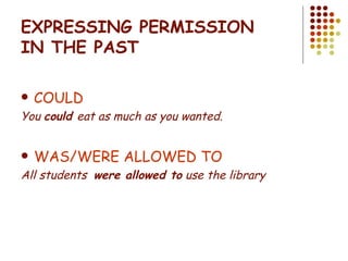EXPRESSING PERMISSION IN THE PAST COULD You  could  eat as much as you wanted. WAS/WERE ALLOWED TO All students  were allowed to  use the library 