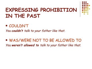 EXPRESSING PROHIBITION IN THE PAST COULDN’T You  couldn’t  talk to your father like that. WAS/WERE NOT TO BE ALLOWED TO You  weren’t allowed to  talk to your father like that. 