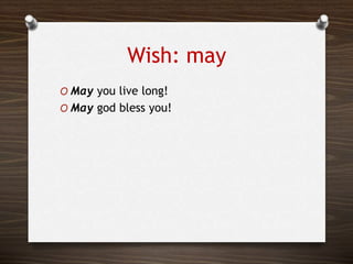 Wish: may
O May you live long!
O May god bless you!
 