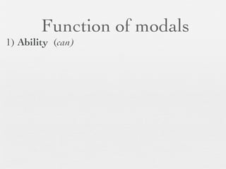 Function of modals
1) Ability (can)
 