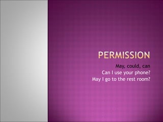 May, could, can Can I use your phone? May I go to the rest room? 
