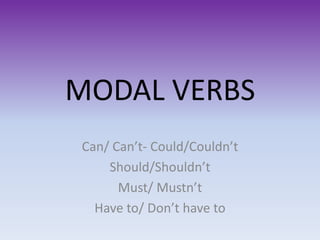 MODAL VERBS
Can/ Can’t- Could/Couldn’t
    Should/Shouldn’t
      Must/ Mustn’t
  Have to/ Don’t have to
 