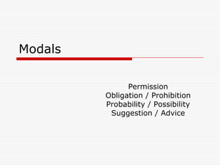 Modals

               Permission
         Obligation / Prohibition
         Probability / Possibility
          Suggestion / Advice
 