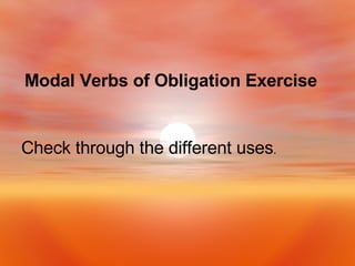 Modal Verbs of Obligation Exercise   Check through the different uses . 