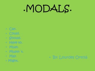 .MODALS.

•   Can.
•   Could.
•   Should.
•   Have to.
•   Must.
•   Mustn´t.
•   May.       • By: Lourdes Ortolá
•   Might.
 