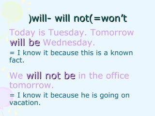 Today is Tuesday. Tomorrow
will bewill be Wednesday.
= I know it because this is a known
fact.
We will not bewill not be in the office
tomorrow.
= I know it because he is going on
vacation.
will- will not(=won’twill- will not(=won’t((
 