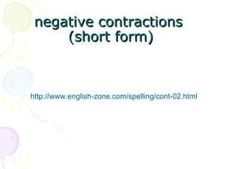 negative contractionsnegative contractions
(short form)(short form)
http://www.english-zone.com/spelling/cont-02.html
 