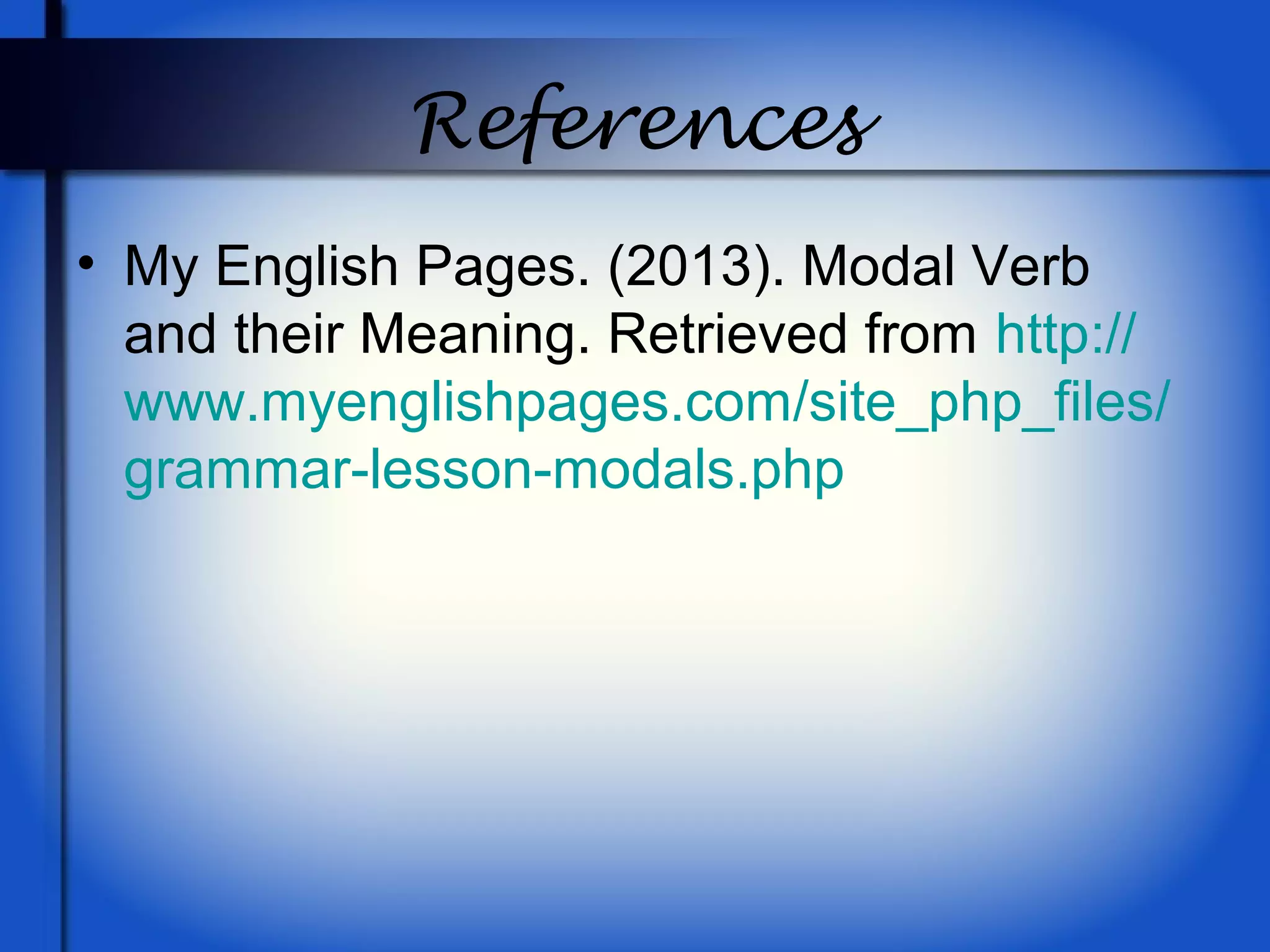 References
• My English Pages. (2013). Modal Verb
and their Meaning. Retrieved from http://
www.myenglishpages.com/site_php_files/
grammar-lesson-modals.php
 