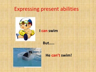 Expressing present abilities
I can swim
But…..
He can’t swim!
 