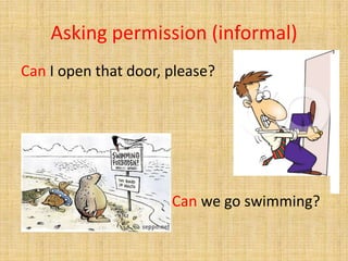 Asking permission (informal)
Can I open that door, please?
Can we go swimming?