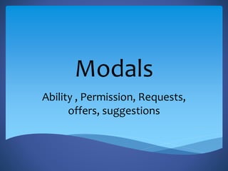 Modals
Ability , Permission, Requests,
offers, suggestions
 