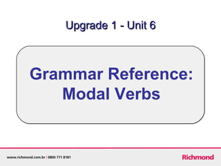 Grammar Reference:
Modal Verbs
Upgrade 1 - Unit 6Upgrade 1 - Unit 6
 