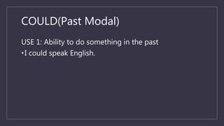 COULD(Past Modal)
USE 1: Ability to do something in the past
•I could speak English.
 