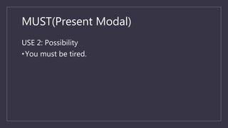 MUST(Present Modal)
USE 2: Possibility
•You must be tired.
 