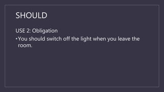 SHOULD
USE 2: Obligation
•You should switch off the light when you leave the
room.
 