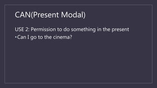 CAN(Present Modal)
USE 2: Permission to do something in the present
•Can I go to the cinema?
 