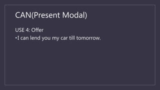 CAN(Present Modal)
USE 4: Offer
•I can lend you my car till tomorrow.
 