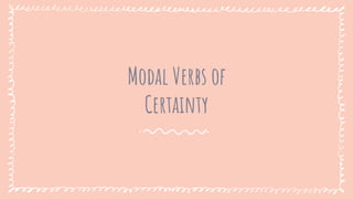 Modal Verbs of
Certainty
 