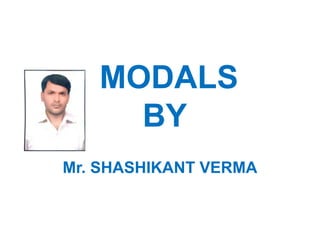 MODALS
BY
Mr. SHASHIKANT VERMA
 