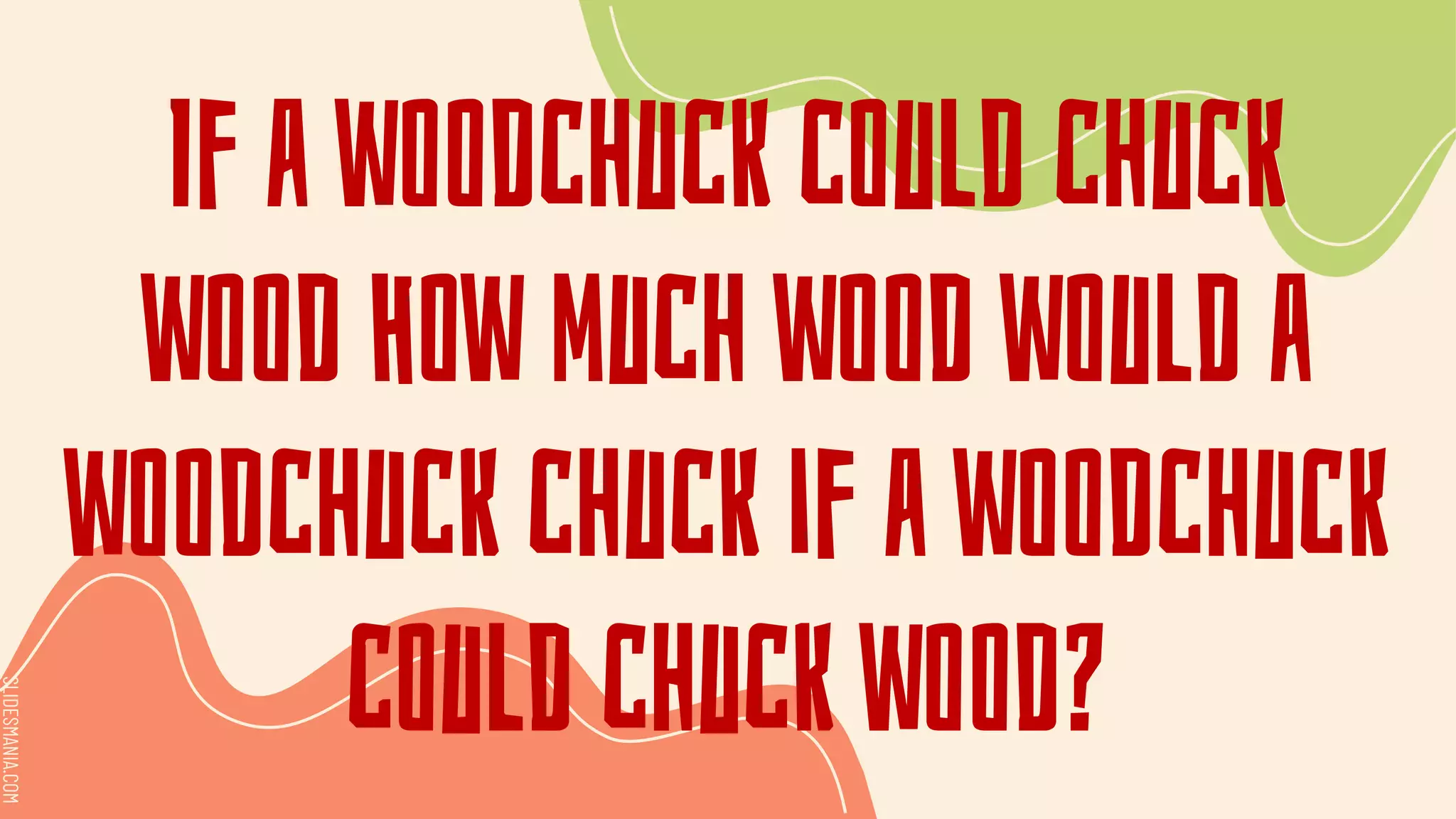 SLIDESMANIA.COM
SLIDESMANIA.COM
If a woodchuck could chuck
wood How much wood would a
woodchuck chuck if a woodchuck
could chuck wood?
 