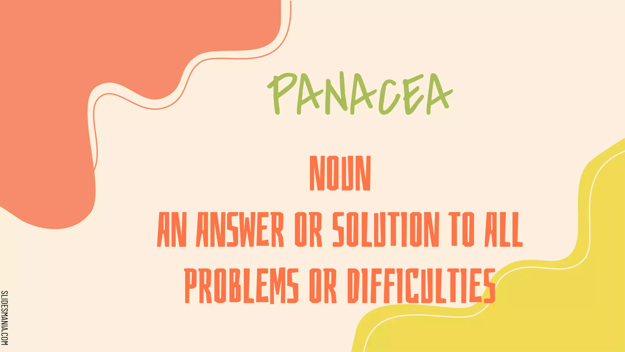 SLIDESMANIA.COM
NOUN
AN ANSWER OR SOLUTION TO ALL
PROBLEMS OR DIFFICULTIES
PANACEA
 