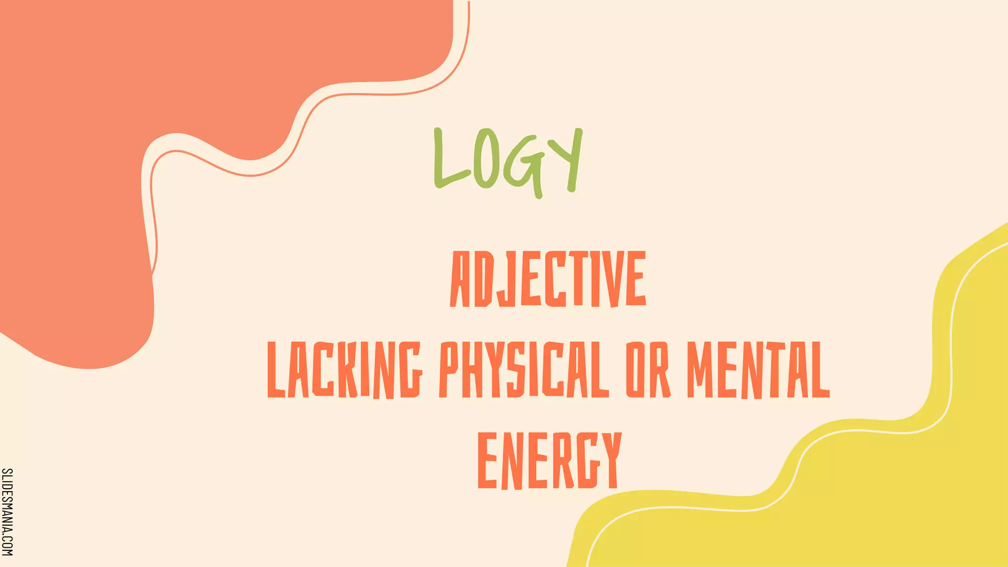 SLIDESMANIA.COM
ADJECTIVE
lacking physical or mental
energy
LOGY
 