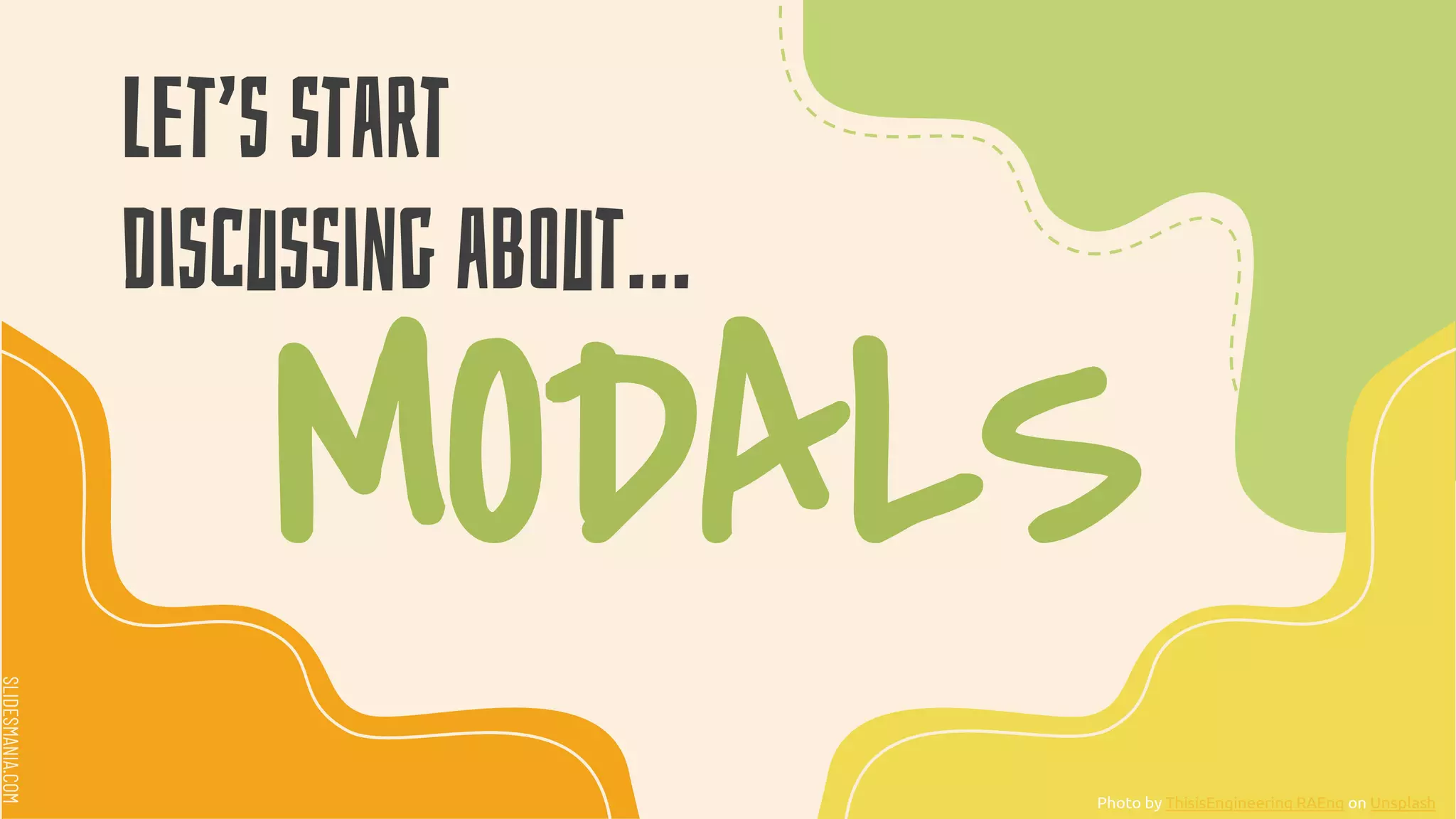 SLIDESMANIA.COM
SLIDESMANIA.COM
Let’s start
discussing about…
MODALS
Photo by ThisisEngineering RAEng on Unsplash
 